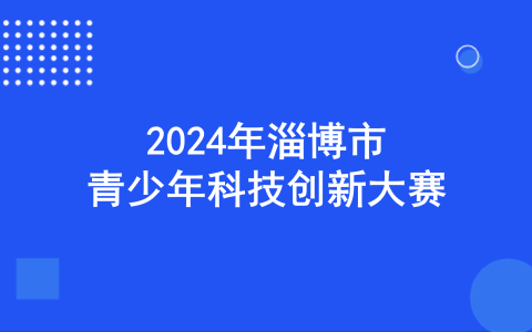 关于举办2024年淄博市青少年科技创新大赛的通知