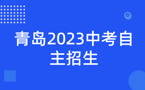 青岛2023中考自主招生政策出炉 五个不变四个优化