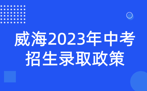 威海2023年中考招生录取政策发布